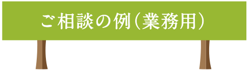 ご相談の例（業務用）