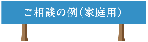 ご相談の例（家庭用）