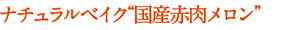 ナチュラルベイク“国産赤肉メロン”