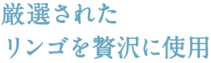 厳選されたリンゴを贅沢に使用