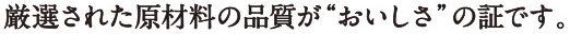 厳選された原材料の品質がおいしさの証です。