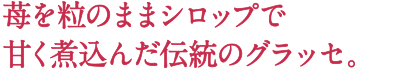 苺を粒のままシロップで甘く煮込んだ伝統のグラッセ